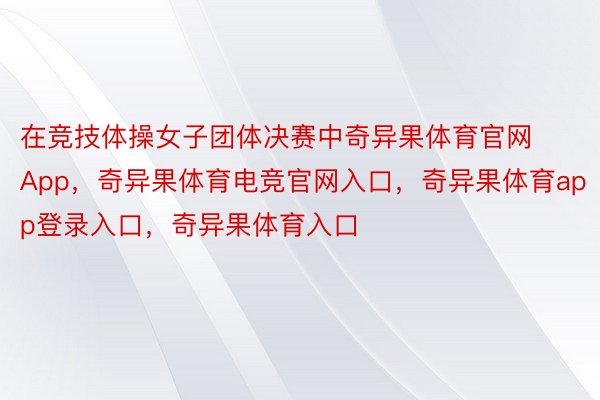 在竞技体操女子团体决赛中奇异果体育官网App，奇异果体育电竞官网入口，奇异果体育app登录入口，奇异果体育入口