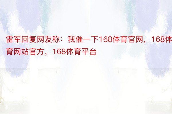 雷军回复网友称：我催一下168体育官网，168体育网站官方，168体育平台