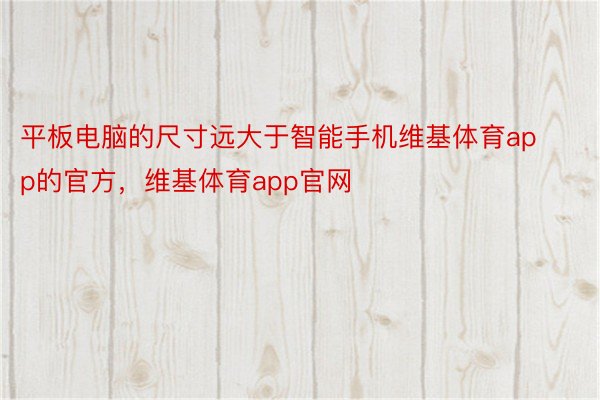 平板电脑的尺寸远大于智能手机维基体育app的官方，维基体育app官网