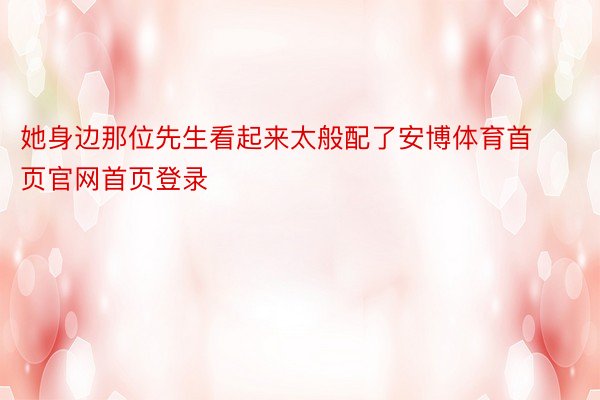 她身边那位先生看起来太般配了安博体育首页官网首页登录