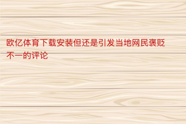 欧亿体育下载安装但还是引发当地网民褒贬不一的评论