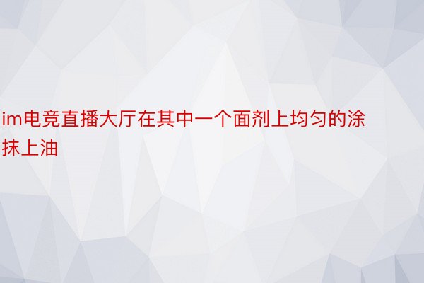 im电竞直播大厅在其中一个面剂上均匀的涂抹上油