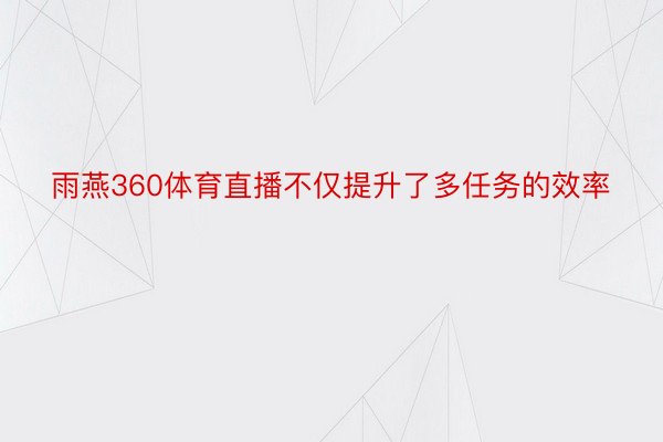 雨燕360体育直播不仅提升了多任务的效率