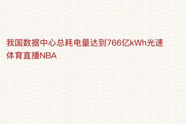 我国数据中心总耗电量达到766亿kWh光速体育直播NBA