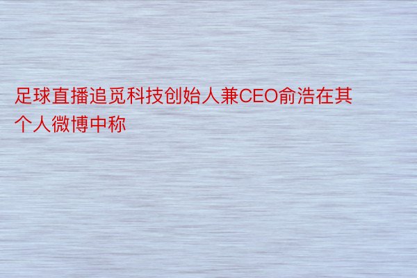 足球直播追觅科技创始人兼CEO俞浩在其个人微博中称