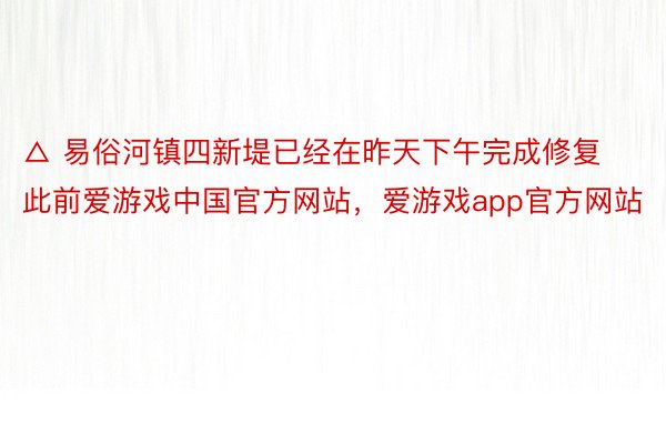 △ 易俗河镇四新堤已经在昨天下午完成修复此前爱游戏中国官方网站，爱游戏app官方网站