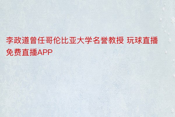 李政道曾任哥伦比亚大学名誉教授 玩球直播免费直播APP