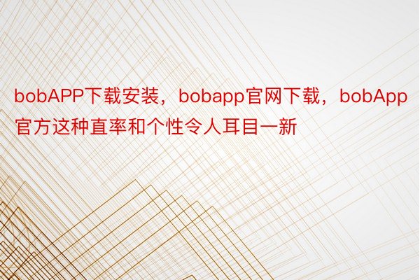 bobAPP下载安装，bobapp官网下载，bobApp官方这种直率和个性令人耳目一新