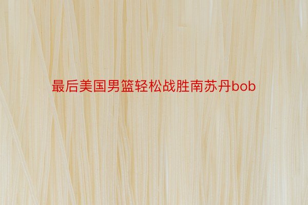 最后美国男篮轻松战胜南苏丹bob