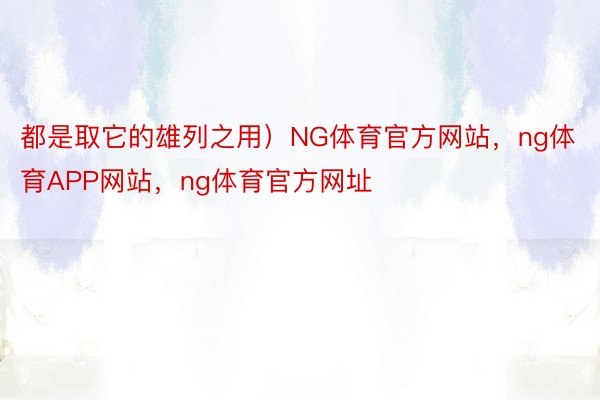 都是取它的雄列之用）NG体育官方网站，ng体育APP网站，ng体育官方网址