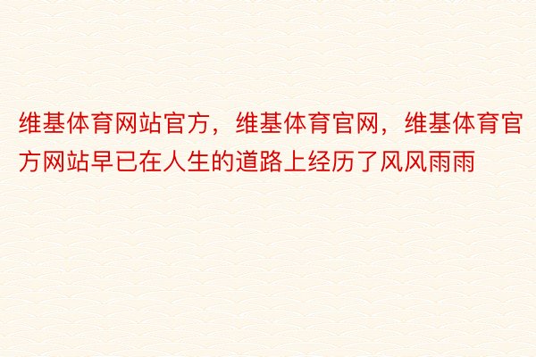 维基体育网站官方，维基体育官网，维基体育官方网站早已在人生的道路上经历了风风雨雨