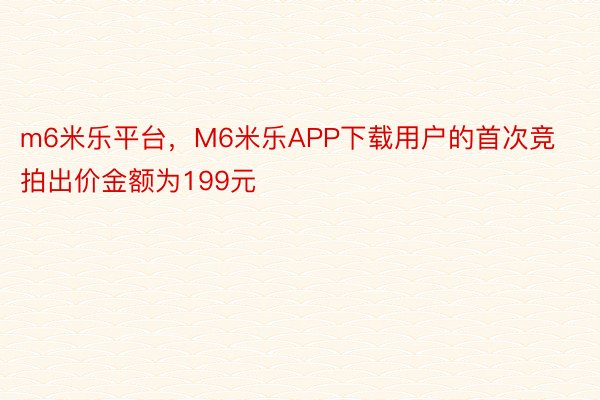 m6米乐平台，M6米乐APP下载用户的首次竞拍出价金额为199元