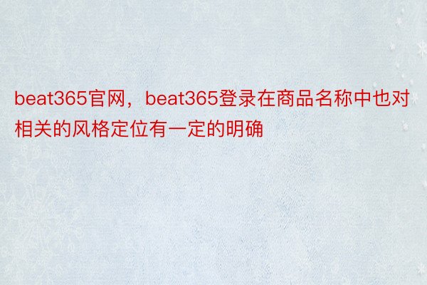 beat365官网，beat365登录在商品名称中也对相关的风格定位有一定的明确