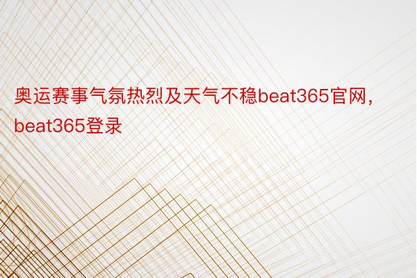 奥运赛事气氛热烈及天气不稳beat365官网，beat365登录