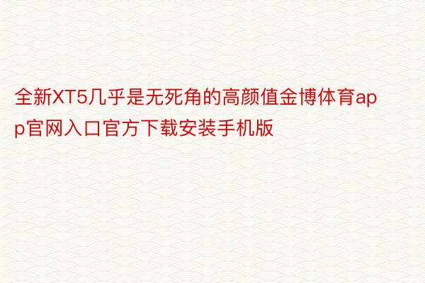 全新XT5几乎是无死角的高颜值金博体育app官网入口官方下载安装手机版