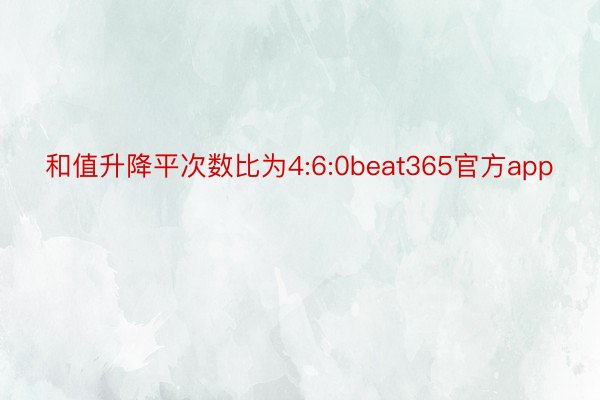 和值升降平次数比为4:6:0beat365官方app