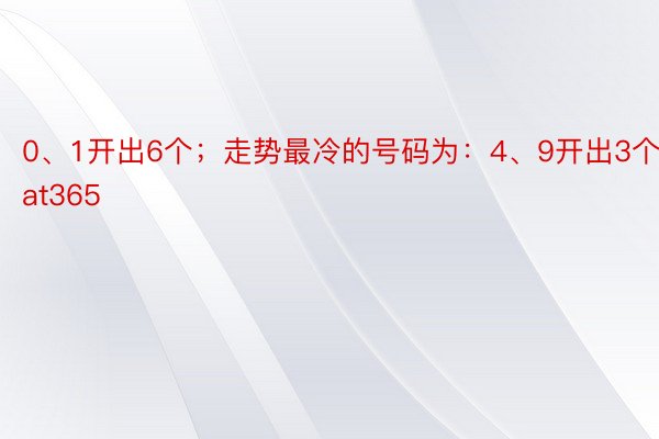 0、1开出6个；走势最冷的号码为：4、9开出3个beat365