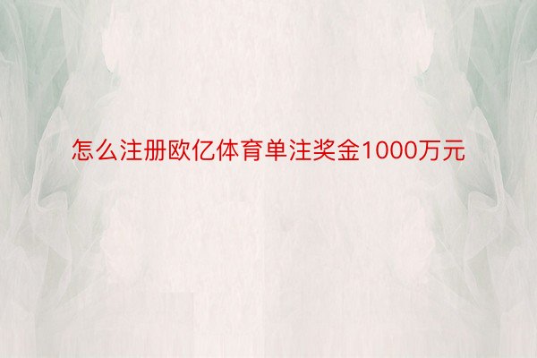 怎么注册欧亿体育单注奖金1000万元