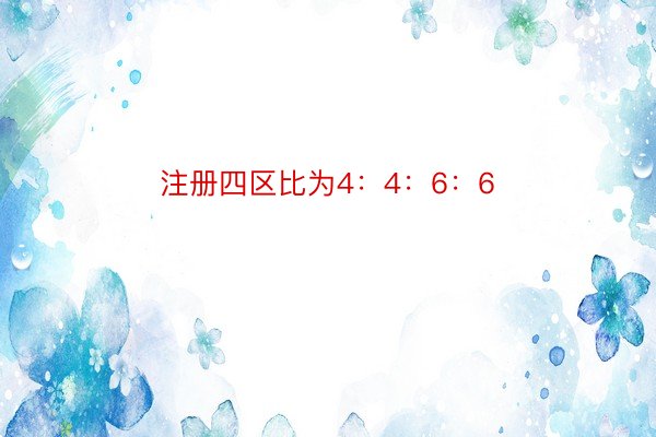 注册四区比为4：4：6：6