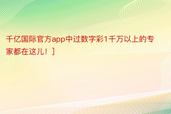 千亿国际官方app中过数字彩1千万以上的专家都在这儿！]