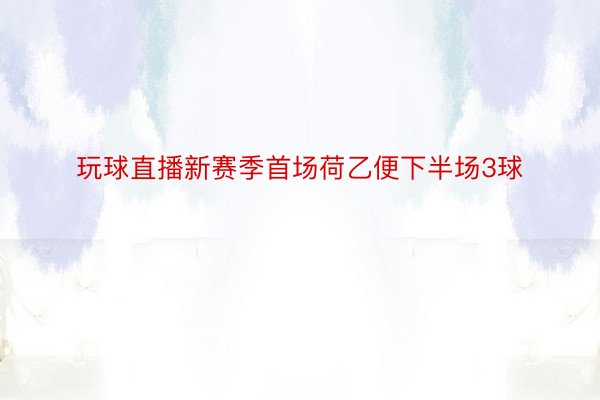 玩球直播新赛季首场荷乙便下半场3球