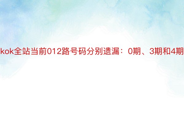 kok全站当前012路号码分别遗漏：0期、3期和4期