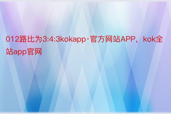 012路比为3:4:3kokapp·官方网站APP，kok全站app官网