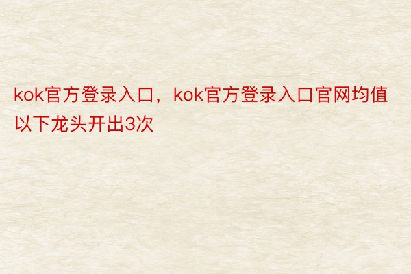 kok官方登录入口，kok官方登录入口官网均值以下龙头开出3次