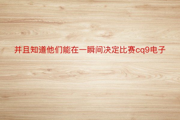 并且知道他们能在一瞬间决定比赛cq9电子