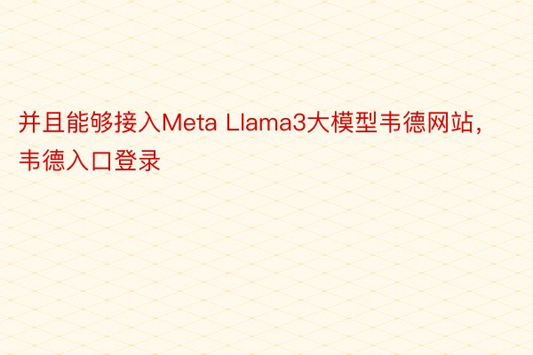 并且能够接入Meta Llama3大模型韦德网站，韦德入口登录