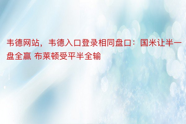 韦德网站，韦德入口登录相同盘口：国米让半一盘全赢 布莱顿受平半全输