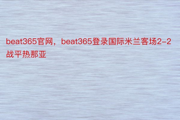 beat365官网，beat365登录国际米兰客场2-2战平热那亚