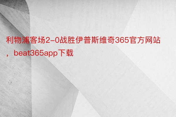 利物浦客场2-0战胜伊普斯维奇365官方网站，beat365app下载