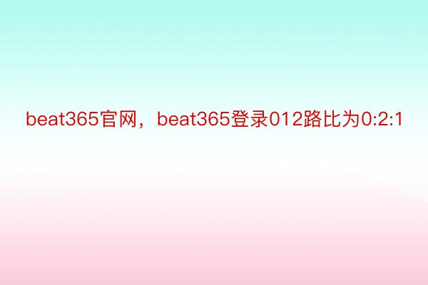 beat365官网，beat365登录012路比为0:2:1