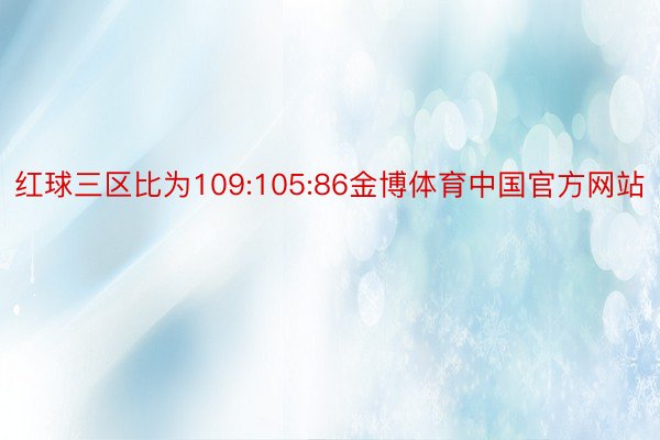 红球三区比为109:105:86金博体育中国官方网站