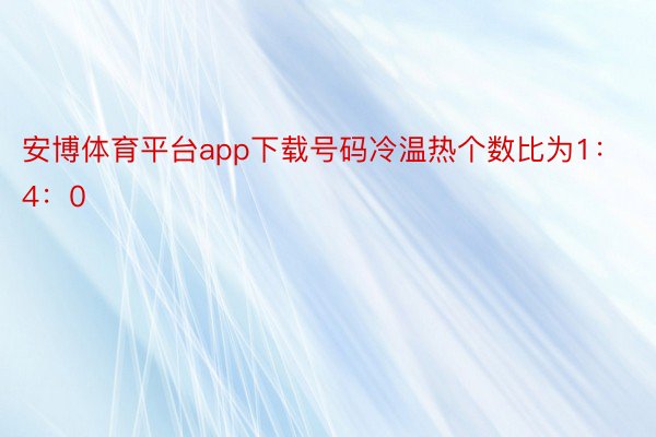 安博体育平台app下载号码冷温热个数比为1：4：0