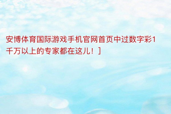 安博体育国际游戏手机官网首页中过数字彩1千万以上的专家都在这儿！]