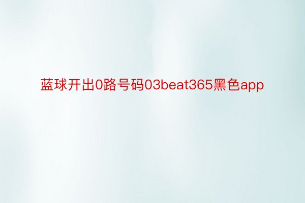 蓝球开出0路号码03beat365黑色app