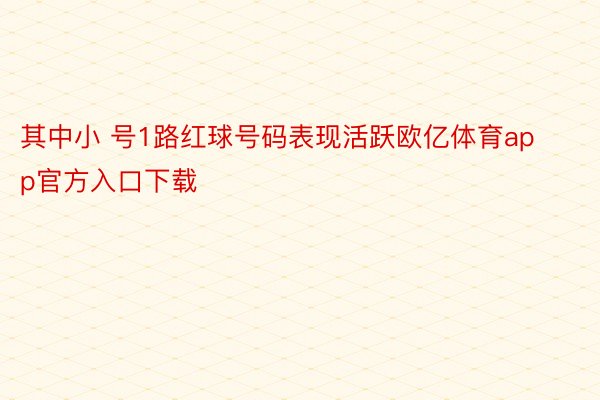 其中小 号1路红球号码表现活跃欧亿体育app官方入口下载