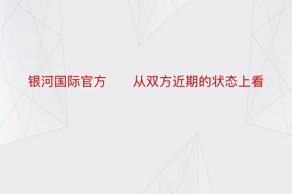 银河国际官方　　从双方近期的状态上看