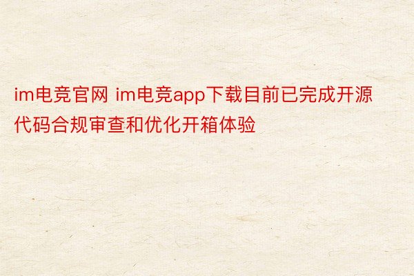 im电竞官网 im电竞app下载目前已完成开源代码合规审查和优化开箱体验