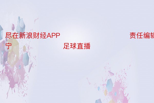 尽在新浪财经APP            						责任编辑：王许宁 							足球直播