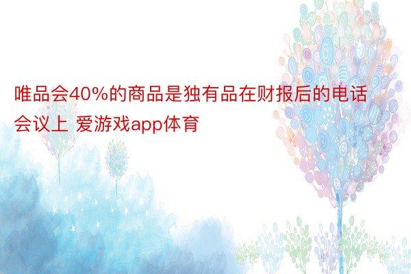 唯品会40%的商品是独有品在财报后的电话会议上 爱游戏app体育