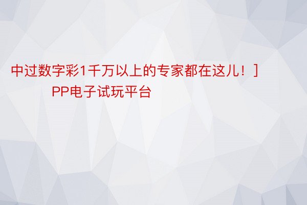 中过数字彩1千万以上的专家都在这儿！]															                PP电子试玩平台