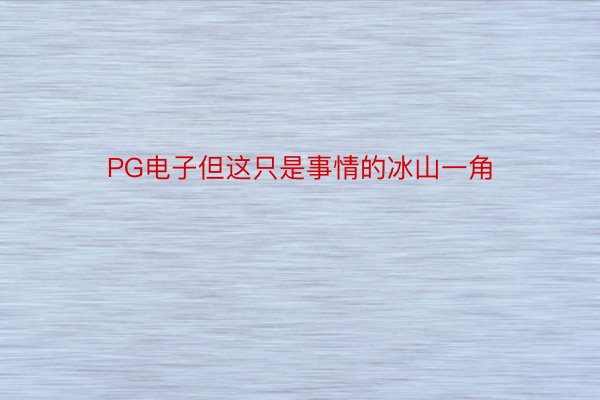 PG电子但这只是事情的冰山一角