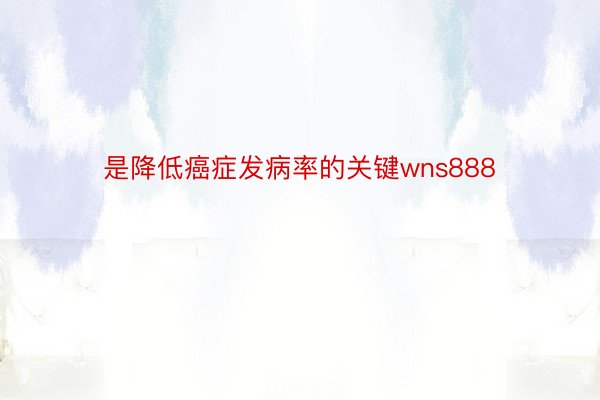 是降低癌症发病率的关键wns888