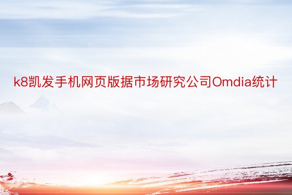 k8凯发手机网页版据市场研究公司Omdia统计