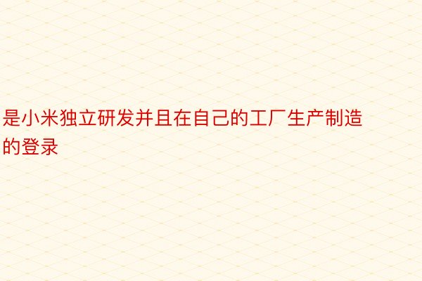 是小米独立研发并且在自己的工厂生产制造的登录