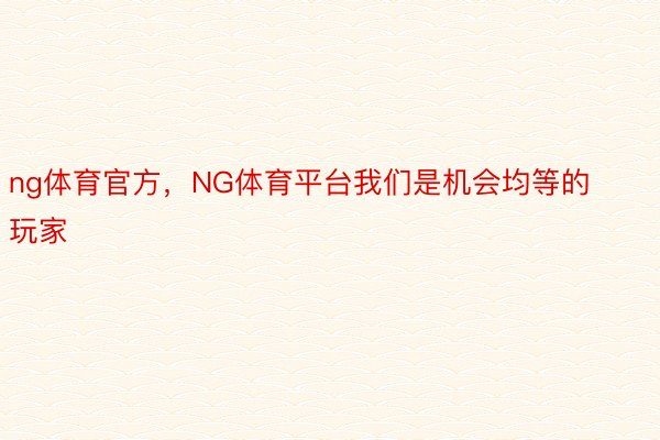 ng体育官方，NG体育平台我们是机会均等的玩家