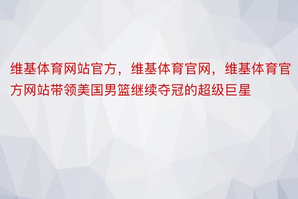 维基体育网站官方，维基体育官网，维基体育官方网站带领美国男篮继续夺冠的超级巨星